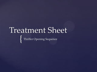 Treatment Sheet
  {   Thriller Opening Sequence
 