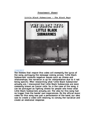 Treatment Sheet
Little Black Submarines – The Black Keys

CONCEPT

The themes that inspire this video will exemplify the l...