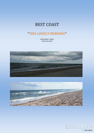 BEST COAST 
“THIS LONELY MORNING” 
TREATMENT SHEET 
SIAN HOLLAND 
 