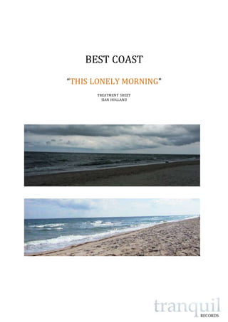 BEST COAST 
“THIS LONELY MORNING” 
TREATMENT SHEET 
SIAN HOLLAND 
 
