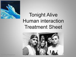 Tonight Alive
Human interaction
Treatment Sheet
Alyshia Knowlson
 