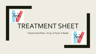 TREATMENT SHEET
Twenty One Pilots – A Car, ATorch, A Death
 