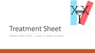 Treatment Sheet
TWENTY ONE PILOTS - A CAR, A TORCH, A DEATH
 