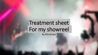 Treatment sheet
For my showreel
By Ellie Brown
 
