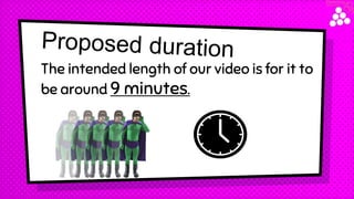 The intended length of our video is for it to
be around 9 minutes.
 