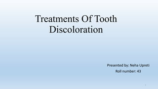 Treatments Of Tooth
Discoloration
Presented by: Neha Upreti
Roll number: 43
1
 
