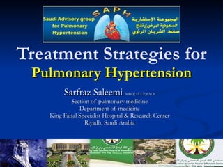 Treatment Strategies for  Pulmonary Hypertension Sarfraz Saleemi  MRCP, FCCP, FACP Section of pulmonary medicine Department of medicine King Faisal Specialist Hospital & Research Center Riyadh, Saudi Arabia 