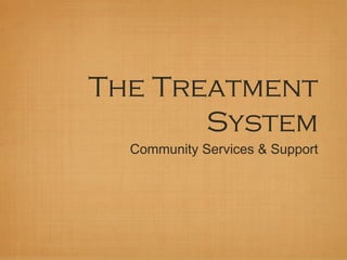 The Treatment
       System
  Community Services & Support
 