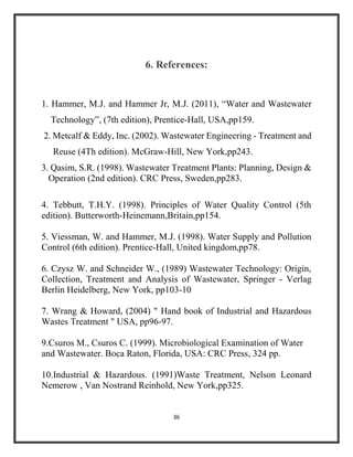 36
6. References:
1. Hammer, M.J. and Hammer Jr, M.J. (2011), “Water and Wastewater
Technology”, (7th edition), Prentice-H...