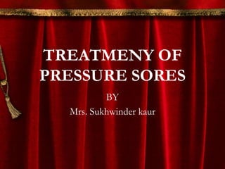 TREATMENY OF
PRESSURE SORES
BY
Mrs. Sukhwinder kaur
 