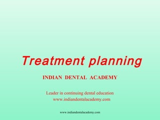 Treatment planning
INDIAN DENTAL ACADEMY
Leader in continuing dental education
www.indiandentalacademy.com
www.indiandentalacademy.com
 