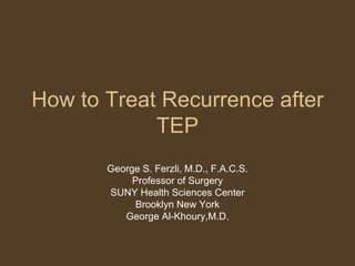 How to Treat Recurrence after TEP George S. Ferzli, M.D., F.A.C.S. Professor of Surgery SUNY Health Sciences Center Brooklyn New York George Al-Khoury,M.D. 
