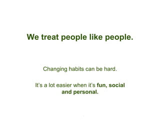 We treat people like people.


     Changing habits can be hard.

  It’s a lot easier when it’s fun, social
               and personal.


              © 2009 Limeade™ Inc. All rights reserved.
 