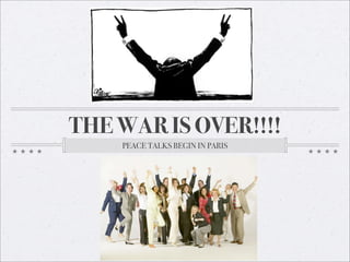 THE WAR IS OVER!!!!
    PEACE TALKS BEGIN IN PARIS
 