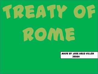 Treaty of
  Rome
     Made by Jose Arco Villén
             3esoA
 