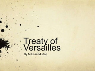Treaty of
Versailles
By Millissa Muñoz
 