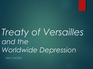 Treaty of Versailles
and the
Worldwide Depression
UNIT 2 NOTES
 