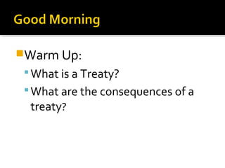 Warm Up:
  What is a Treaty?
  What are the consequences of a
   treaty?
 