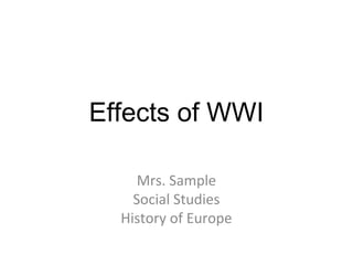 Effects of WWI

     Mrs. Sample
    Social Studies
  History of Europe
 