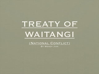 TREATY OF
WAITANGI
 (National Conﬂict)
      By Wendy Jian
 
