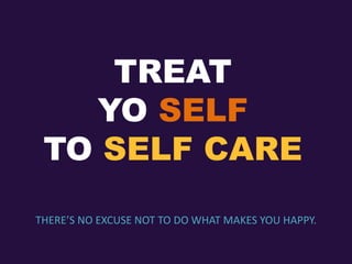 TREAT
YO SELF
TO SELF CARE
THERE’S NO EXCUSE NOT TO DO WHAT MAKES YOU HAPPY.
 