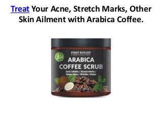 Treat Your Acne, Stretch Marks, Other
Skin Ailment with Arabica Coffee.
 