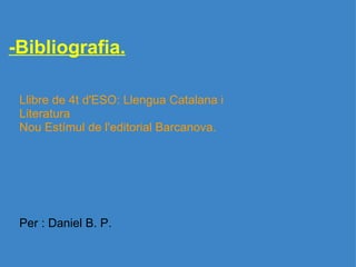 -Bibliografia. Llibre de 4t d'ESO: Llengua Catalana i Literatura  Nou Estímul de l'editorial Barcanova.               Per : Daniel B. P. 