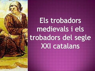 Els trobadors medievals i els trobadors del segle XXI catalans 