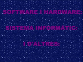 SOFTWARE I HARDWARE:

SISTEMA INFORMÀTIC:

     I D'ALTRES:
 