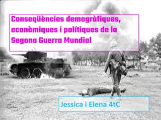Conseqüències demogràfiques,
econòmiques i polítiques de la
Segona Guerra Mundial
Jessica i Elena 4tC
 