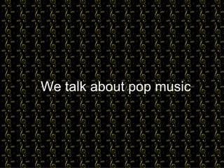 We talk about pop music 