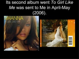 Its second album went  To Girl Like Me  was sent to Me in April-May (2006). 