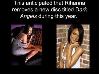 This anticipated that Rihanna removes a new disc titled D ark Angels  during this year.   