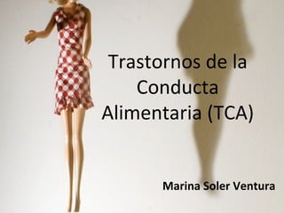 Trastornos de la
    Conducta
Alimentaria (TCA)


      Marina Soler Ventura
 
