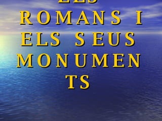 ELS ROMANS I ELS SEUS MONUMENTS 