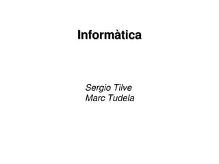 Informàtica Sergio Tilve  Marc Tudela 