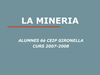 LA MINERIA ALUMNES 6è CEIP GIRONELLA CURS 2007-2008 