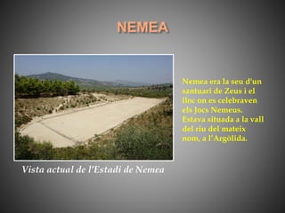 Nemea era la seu d'un
santuari de Zeus i el
lloc on es celebraven
els Jocs Nemeus.
Estava situada a la vall
del riu del mateix
nom, a l’Argòlida.
Vista actual de l’Estadi de Nemea
 