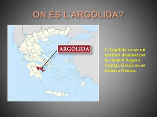 L’Argòlida va ser un
territori dominat per
la ciutat d'Argos a
l'antiga Grècia on es
trobava Nemea.
ARGÒLIDA
 