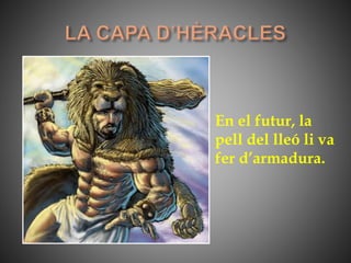 En el futur, la
pell del lleó li va
fer d’armadura.
 