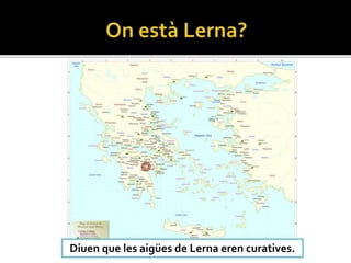 Diuen que les aigües de Lerna eren curatives.
 