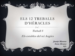 ELS 12 TREBALLS
D’HÈRACLES
Treball 5
Els estables del rei Augies
Juanjo Moreno
Irene Álvarez
6èA
 