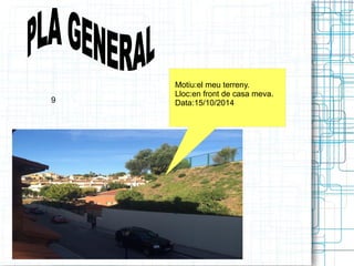 Motiu:el meu terreny. 
Lloc:en front de casa meva. 
9 Data:15/10/2014 
 