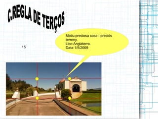 Motiu:preciosa casa I preciós 
terreny. 
Lloc:Anglaterra. 
15 Data:1/5/2009 

