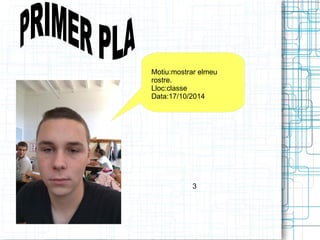 Motiu:mostrar elmeu 
rostre. 
Lloc:classe 
Data:17/10/2014 
3 
 