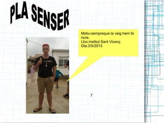 Motiu:sempreque la veig hem fa 
riure. 
Lloc:institut Sant Vicenç 
Dta:3/5/2013 
7 
 