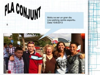Motiu:va ser un gran dia. 
Lloc:pàrking centre esportiu. 
Data:15/8/2013 
8 
 