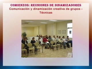 Comienzos: Reuniones de dinamizadoRes
Comunicación y dinamización creativa de grupos -
Técnicas