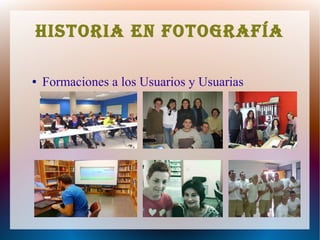 Historia en fotografía
● Formaciones a los Usuarios y Usuarias