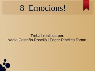 8 Emocions!8 Emocions!
Treball realitzat per:
Nadia Castaño Roselló i Edgar Ribelles Tormo.
 